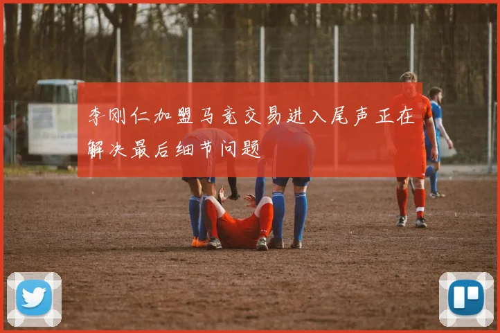 李刚仁加盟马竞交易进入尾声正在解决最后细节问题