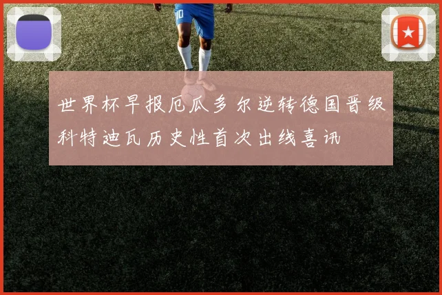世界杯早报厄瓜多尔逆转德国晋级科特迪瓦历史性首次出线喜讯