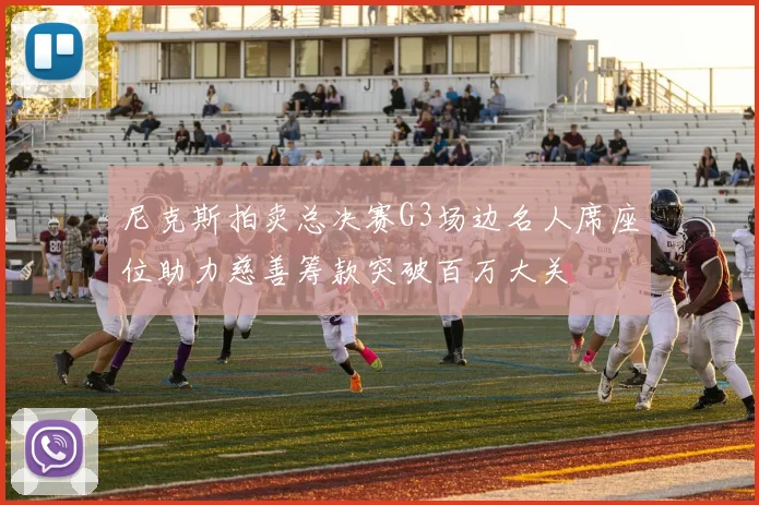 尼克斯拍卖总决赛G3场边名人席座位助力慈善筹款突破百万大关