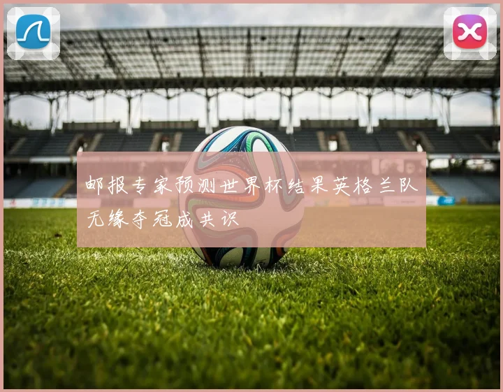 邮报专家预测世界杯结果英格兰队无缘夺冠成共识