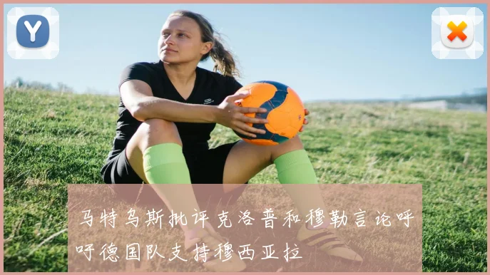马特乌斯批评克洛普和穆勒言论呼吁德国队支持穆西亚拉